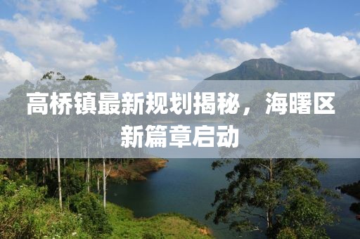 高橋鎮(zhèn)最新規(guī)劃揭秘，海曙區(qū)新篇章啟動