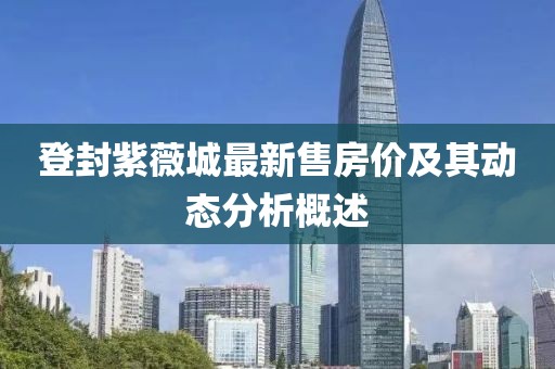 登封紫薇城最新售房價及其動態(tài)分析概述