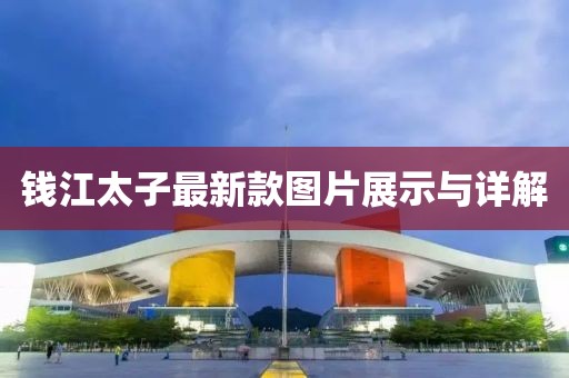 錢江太子最新款圖片展示與詳解