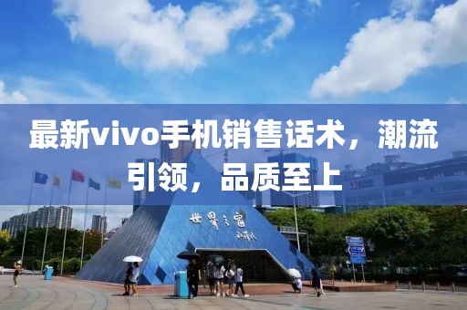 最新vivo手機(jī)銷售話術(shù)，潮流引領(lǐng)，品質(zhì)至上