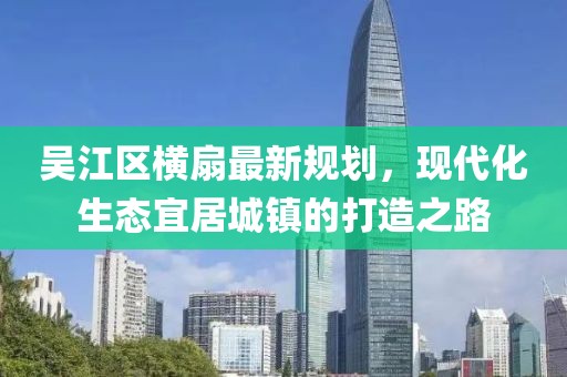 吳江區(qū)橫扇最新規(guī)劃，現(xiàn)代化生態(tài)宜居城鎮(zhèn)的打造之路