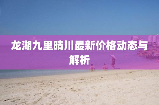 龍湖九里晴川最新價(jià)格動(dòng)態(tài)與解析