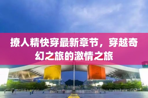 撩人精快穿最新章節(jié)，穿越奇幻之旅的激情之旅