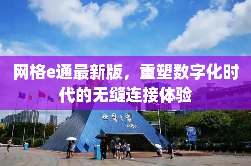 網(wǎng)格e通最新版，重塑數(shù)字化時(shí)代的無縫連接體驗(yàn)