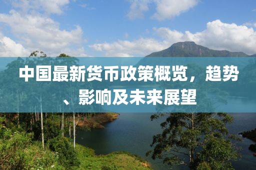 中國最新貨幣政策概覽，趨勢、影響及未來展望