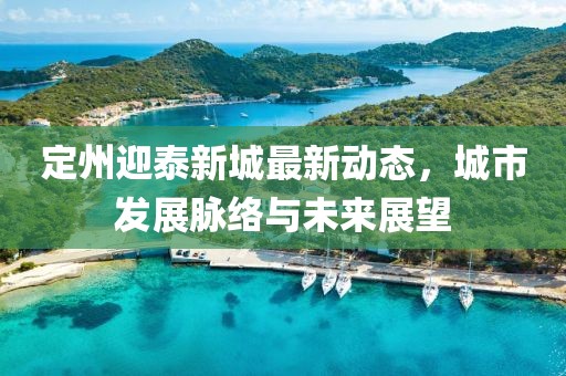 定州迎泰新城最新動態(tài)，城市發(fā)展脈絡與未來展望