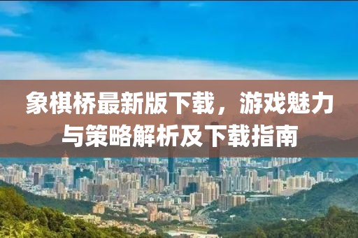 象棋橋最新版下載，游戲魅力與策略解析及下載指南