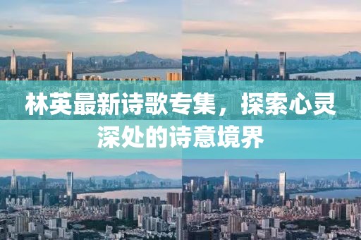 林英最新詩(shī)歌專(zhuān)集，探索心靈深處的詩(shī)意境界