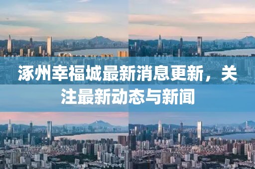涿州幸福城最新消息更新，關注最新動態(tài)與新聞