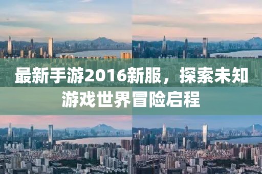 最新手游2016新服，探索未知游戲世界冒險啟程