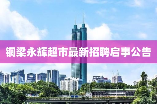 銅梁永輝超市最新招聘啟事公告