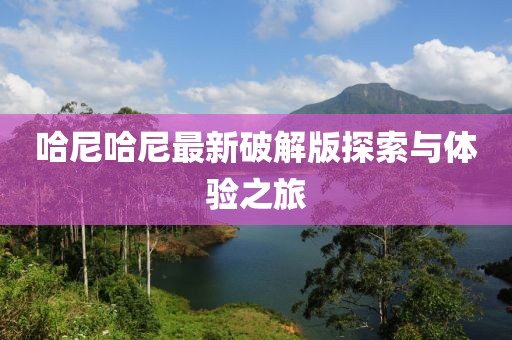哈尼哈尼最新破解版探索與體驗(yàn)之旅