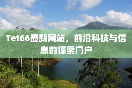 Tet66最新網(wǎng)站，前沿科技與信息的探索門戶