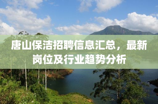 唐山保潔招聘信息匯總，最新崗位及行業(yè)趨勢分析