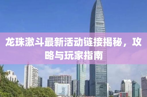龍珠激斗最新活動鏈接揭秘，攻略與玩家指南