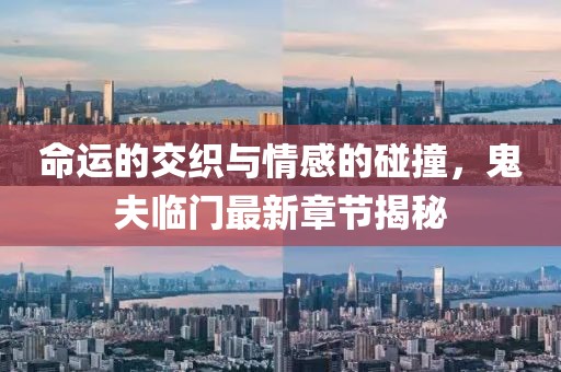 命運(yùn)的交織與情感的碰撞，鬼夫臨門(mén)最新章節(jié)揭秘
