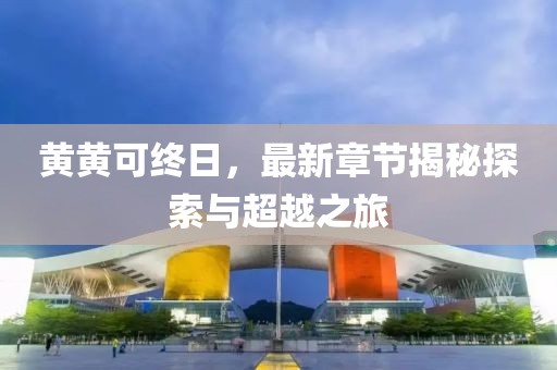 黃黃可終日，最新章節(jié)揭秘探索與超越之旅