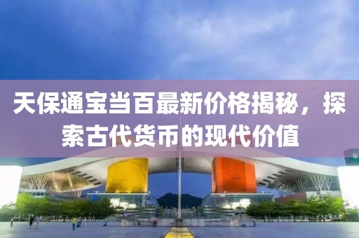 天保通寶當百最新價格揭秘，探索古代貨幣的現(xiàn)代價值