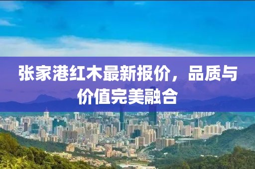 張家港紅木最新報(bào)價(jià)，品質(zhì)與價(jià)值完美融合