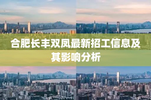合肥長(zhǎng)豐雙鳳最新招工信息及其影響分析