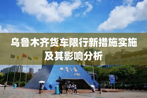 烏魯木齊貨車限行新措施實施及其影響分析