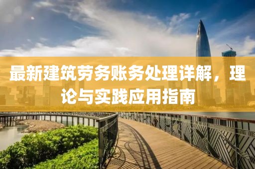 最新建筑勞務(wù)賬務(wù)處理詳解，理論與實(shí)踐應(yīng)用指南