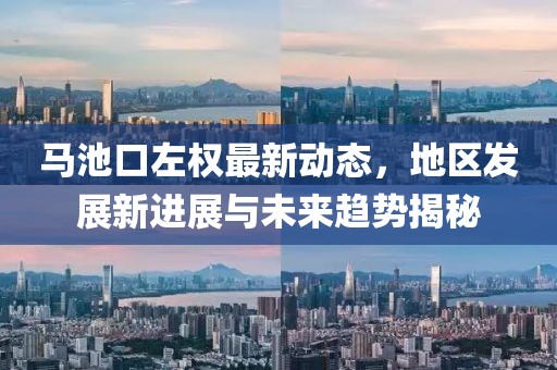 馬池口左權(quán)最新動(dòng)態(tài)，地區(qū)發(fā)展新進(jìn)展與未來(lái)趨勢(shì)揭秘