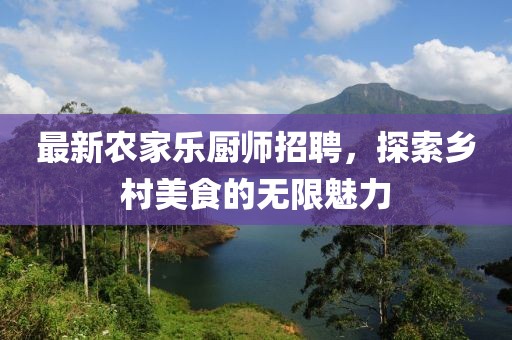 最新農(nóng)家樂廚師招聘，探索鄉(xiāng)村美食的無限魅力