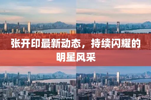 張開印最新動態(tài)，持續(xù)閃耀的明星風采