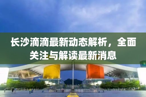 長沙滴滴最新動態(tài)解析，全面關注與解讀最新消息