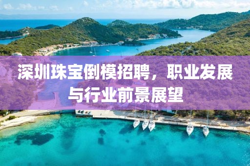 深圳珠寶倒模招聘，職業(yè)發(fā)展與行業(yè)前景展望