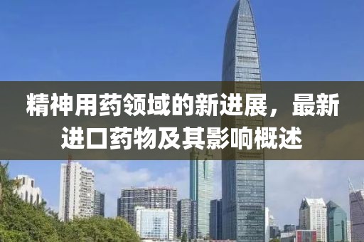 精神用藥領(lǐng)域的新進(jìn)展，最新進(jìn)口藥物及其影響概述