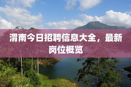渭南今日招聘信息大全，最新崗位概覽
