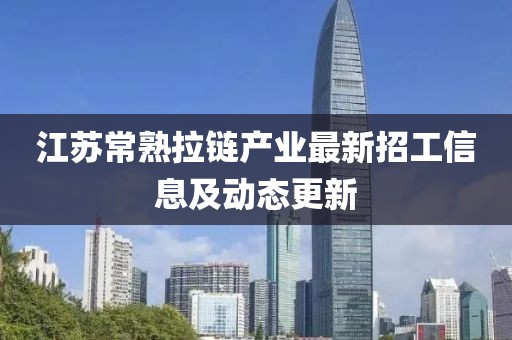 江蘇常熟拉鏈產(chǎn)業(yè)最新招工信息及動態(tài)更新