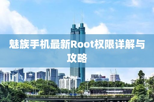 魅族手機最新Root權(quán)限詳解與攻略