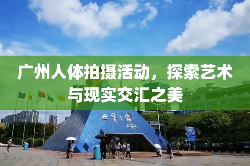 廣州人體拍攝活動(dòng)，探索藝術(shù)與現(xiàn)實(shí)交匯之美
