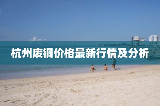 杭州廢銅價格最新行情及分析