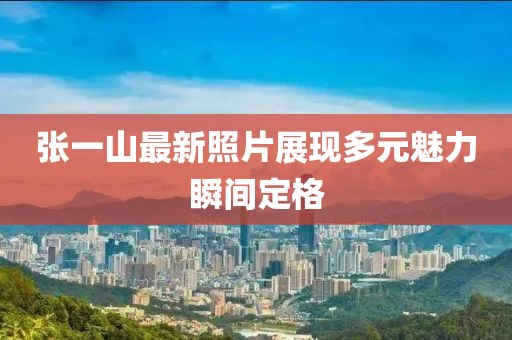 張一山最新照片展現(xiàn)多元魅力瞬間定格