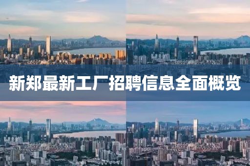 新鄭最新工廠招聘信息全面概覽