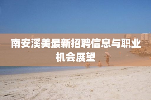 南安溪美最新招聘信息與職業(yè)機(jī)會(huì)展望