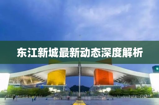 東江新城最新動態(tài)深度解析