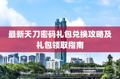 最新天刀密碼禮包兌換攻略及禮包領(lǐng)取指南