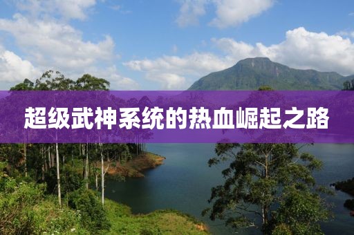 超級(jí)武神系統(tǒng)的熱血崛起之路