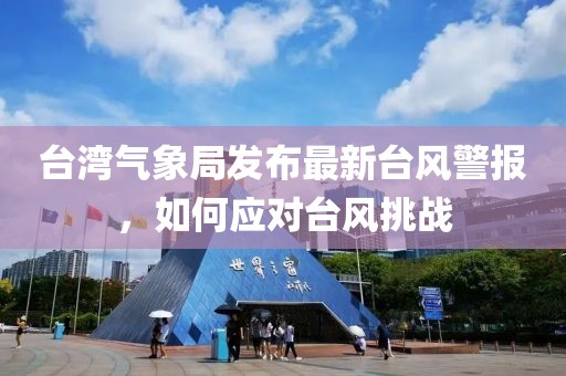 臺灣氣象局發(fā)布最新臺風(fēng)警報(bào)，如何應(yīng)對臺風(fēng)挑戰(zhàn)