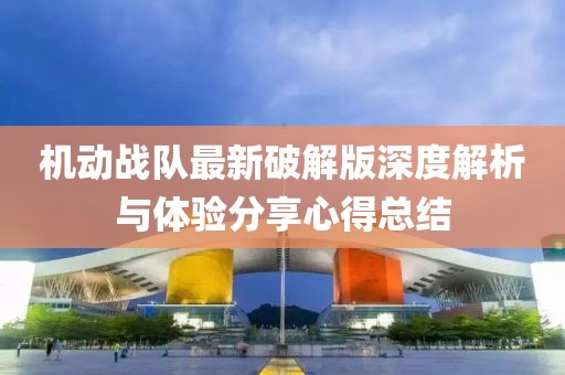 機動戰(zhàn)隊最新破解版深度解析與體驗分享心得總結(jié)