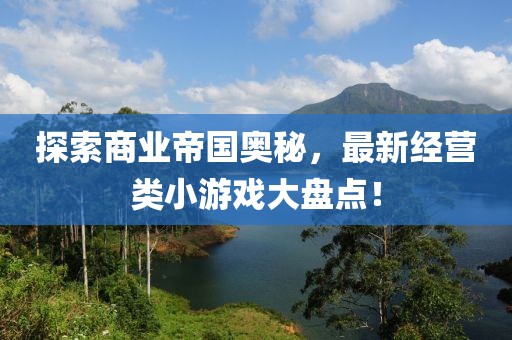 探索商業(yè)帝國奧秘，最新經(jīng)營類小游戲大盤點！