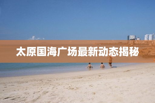 太原國海廣場最新動態(tài)揭秘