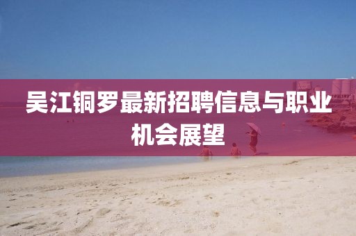 吳江銅羅最新招聘信息與職業(yè)機會展望