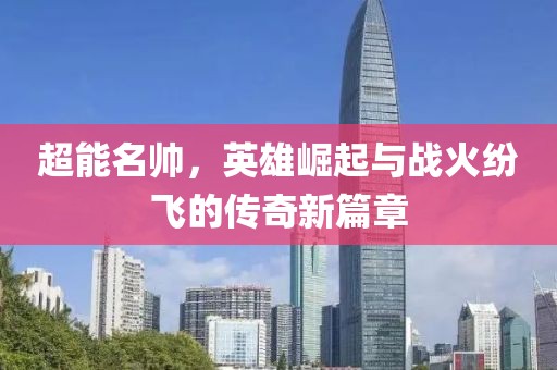 超能名帥，英雄崛起與戰(zhàn)火紛飛的傳奇新篇章