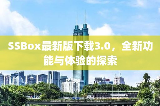 SSBox最新版下載3.0，全新功能與體驗(yàn)的探索